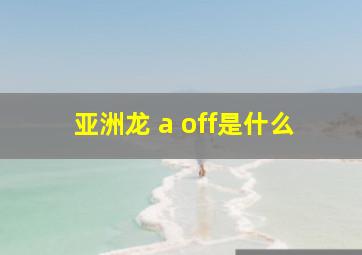 亚洲龙 a off是什么